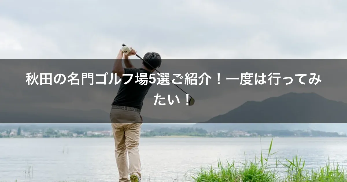 秋田の名門ゴルフ場5選ご紹介！一度は行ってみたい！