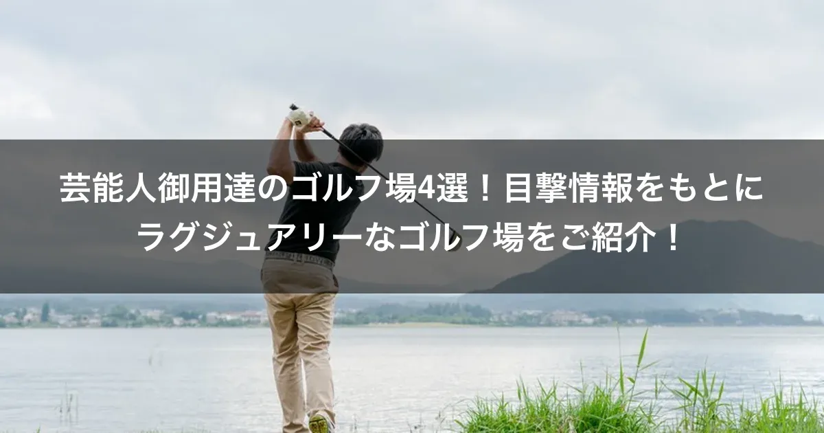 芸能人御用達のゴルフ場4選！目撃情報をもとにラグジュアリーなゴルフ場をご紹介！