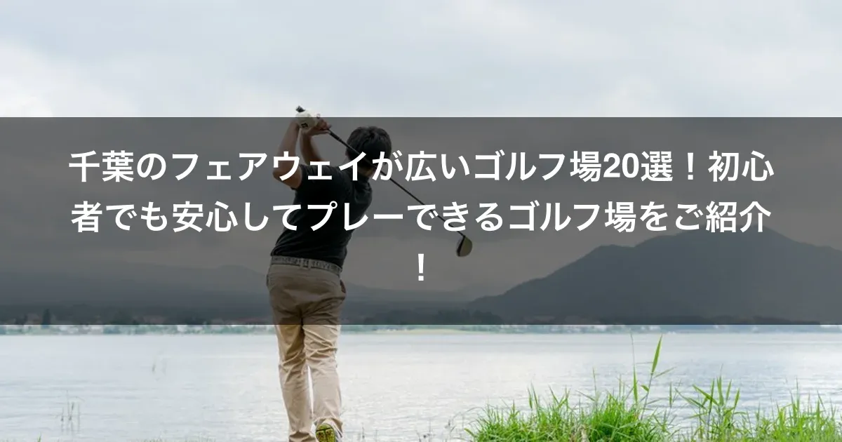 千葉のフェアウェイが広いゴルフ場20選！初心者でも安心してプレーできるゴルフ場をご紹介！