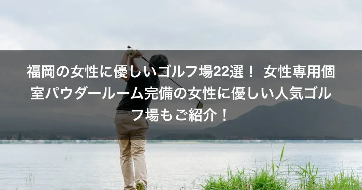 福岡の女性に優しいゴルフ場22選！ 女性専用個室パウダールーム完備の女性に優しい人気ゴルフ場もご紹介！
