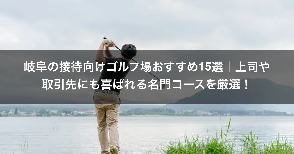 岐阜の接待向けゴルフ場おすすめ15選｜上司や取引先にも喜ばれる名門コースを厳選！