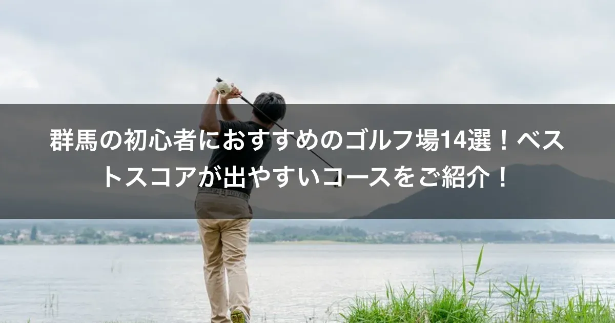 群馬の初心者におすすめのゴルフ場14選！ベストスコアが出やすいコースをご紹介！