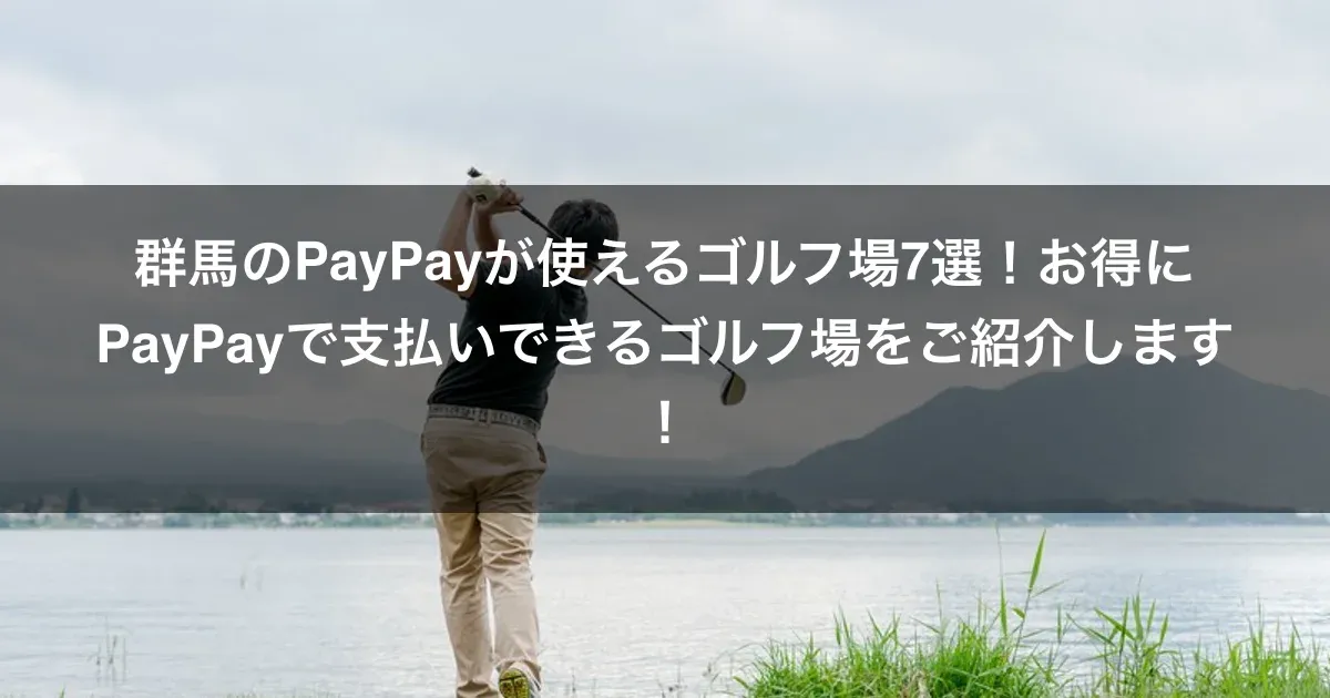 群馬のPayPayが使えるゴルフ場7選！お得にPayPayで支払いできるゴルフ場をご紹介します！