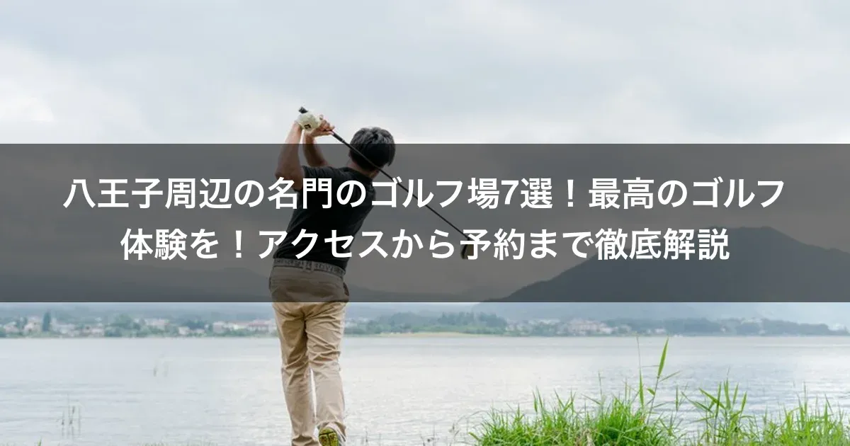 八王子周辺の名門のゴルフ場7選！最高のゴルフ体験を！アクセスから予約まで徹底解説