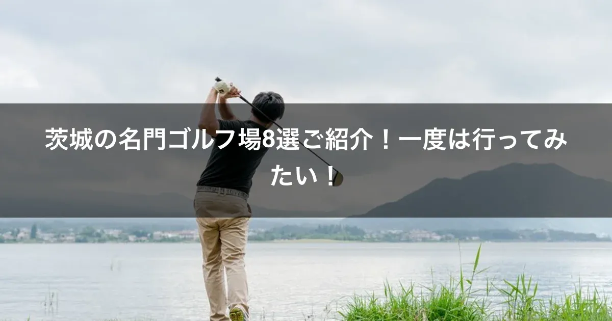 茨城の名門ゴルフ場8選ご紹介！一度は行ってみたい！