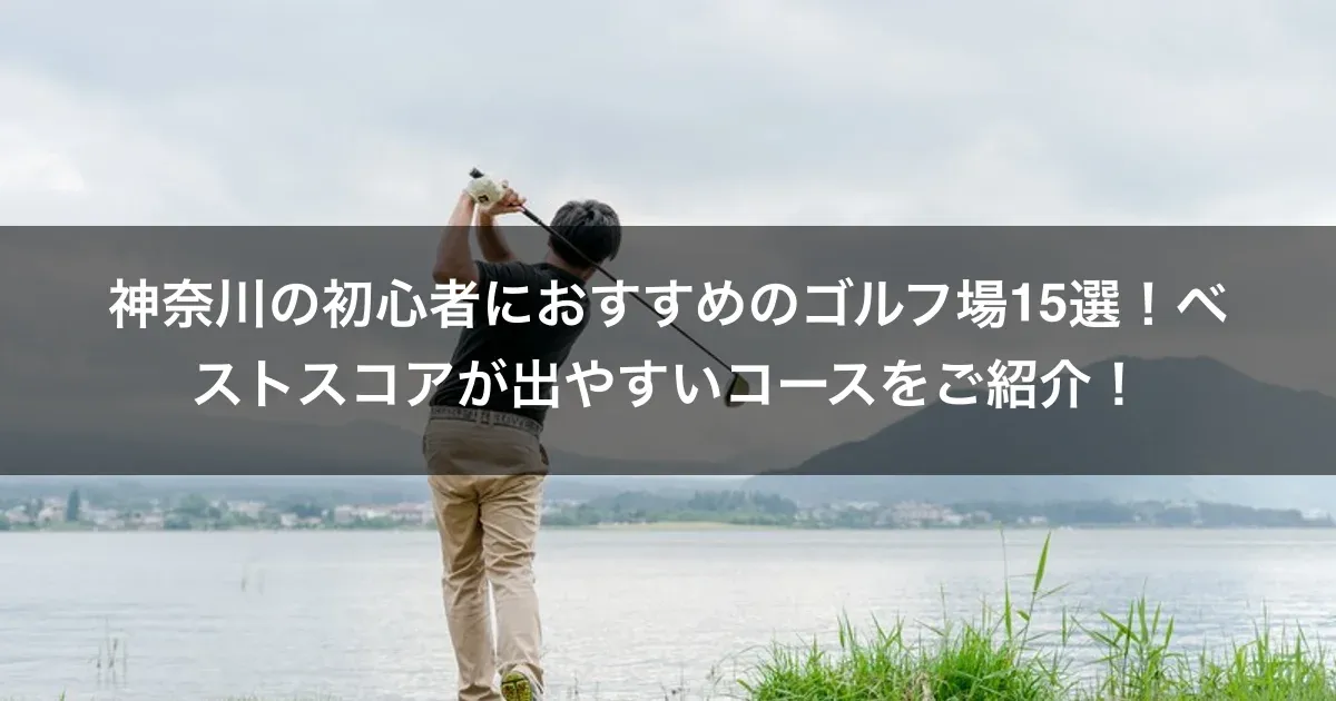 神奈川の初心者におすすめのゴルフ場15選！ベストスコアが出やすいコースをご紹介！