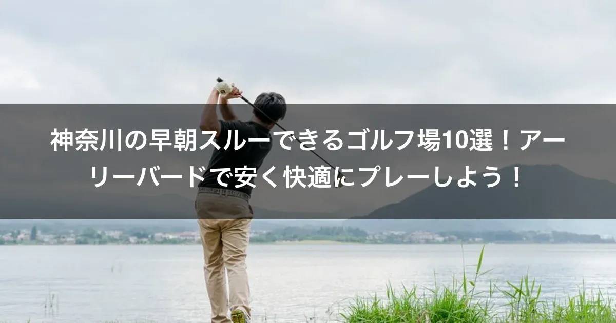 神奈川の早朝スルーできるゴルフ場10選！アーリーバードで安く快適にプレーしよう！
