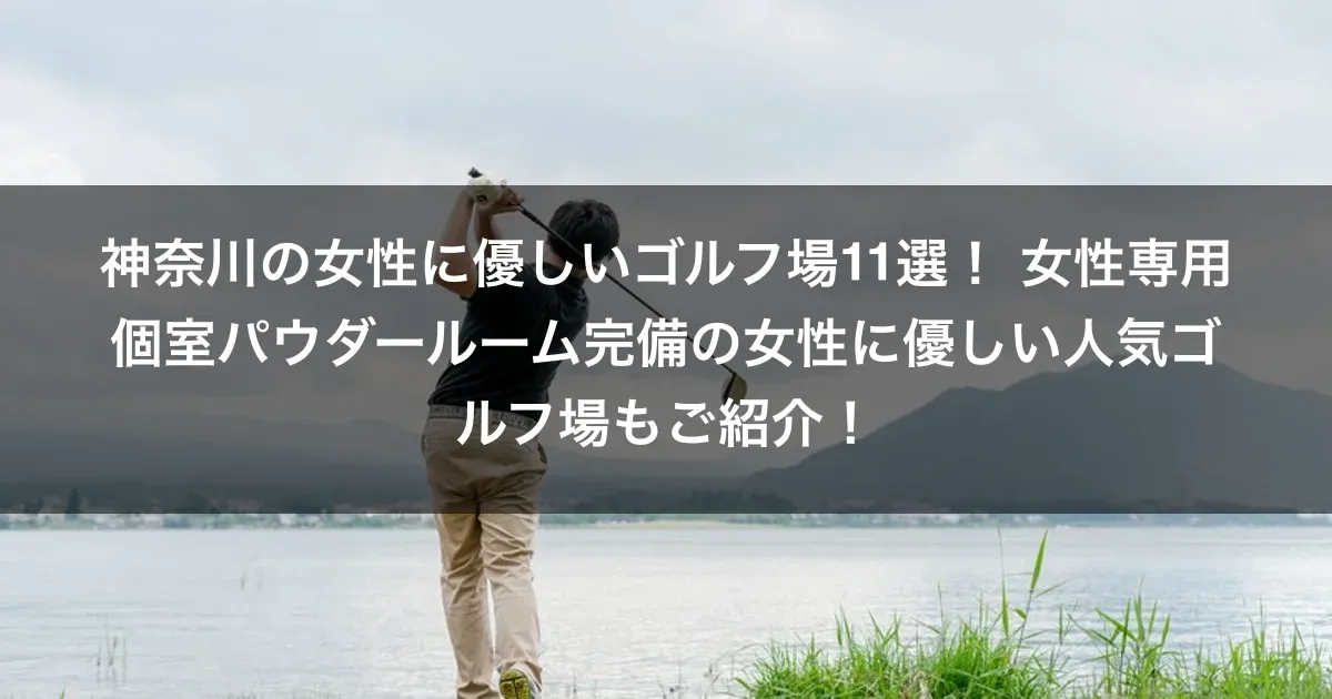 神奈川の女性に優しいゴルフ場11選！ 女性専用個室パウダールーム完備の女性に優しい人気ゴルフ場もご紹介！