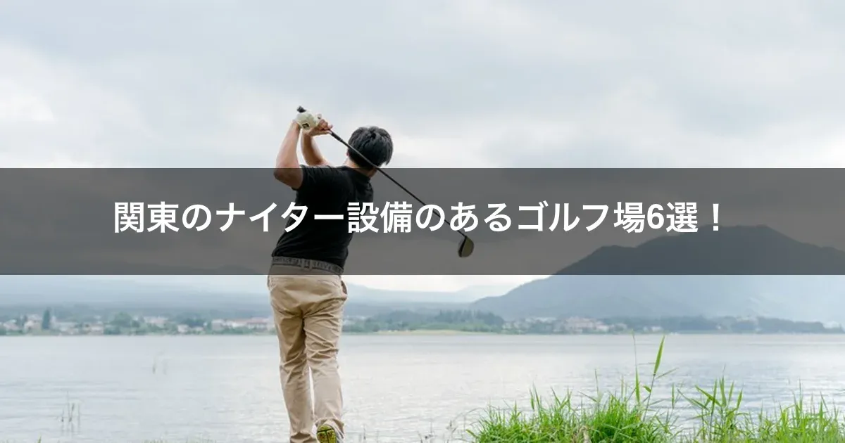関東のナイター設備のあるゴルフ場6選！