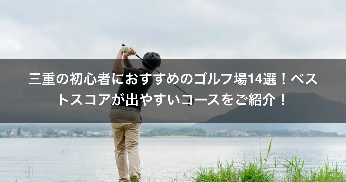 三重の初心者におすすめのゴルフ場14選！ベストスコアが出やすいコースをご紹介！