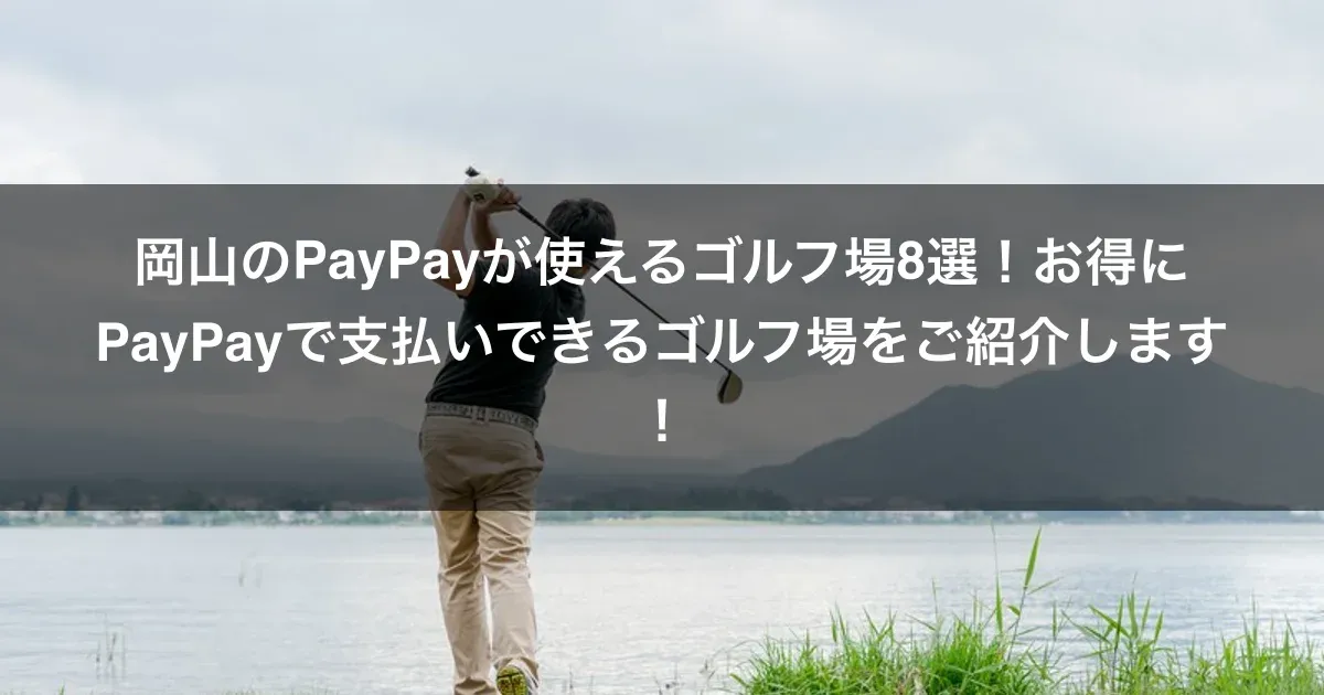 岡山のPayPayが使えるゴルフ場8選！お得にPayPayで支払いできるゴルフ場をご紹介します！
