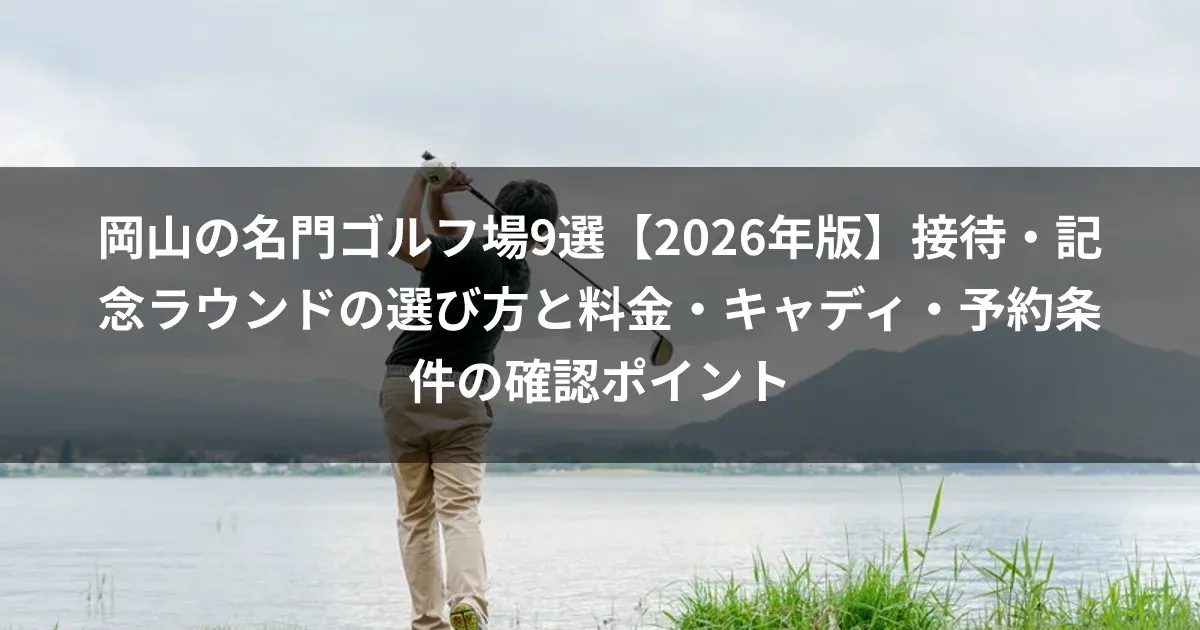 岡山の名門ゴルフ場9選【2026年版】接待・記念ラウンドの選び方と料金・キャディ・予約条件の確認ポイント