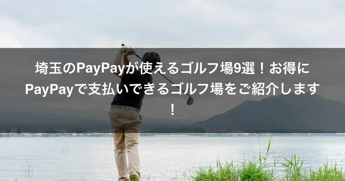埼玉のPayPayが使えるゴルフ場9選！お得にPayPayで支払いできるゴルフ場をご紹介します！