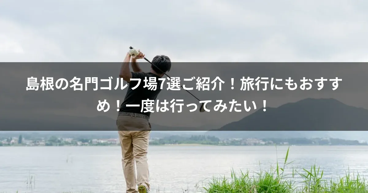 島根の名門ゴルフ場7選ご紹介！旅行にもおすすめ！一度は行ってみたい！