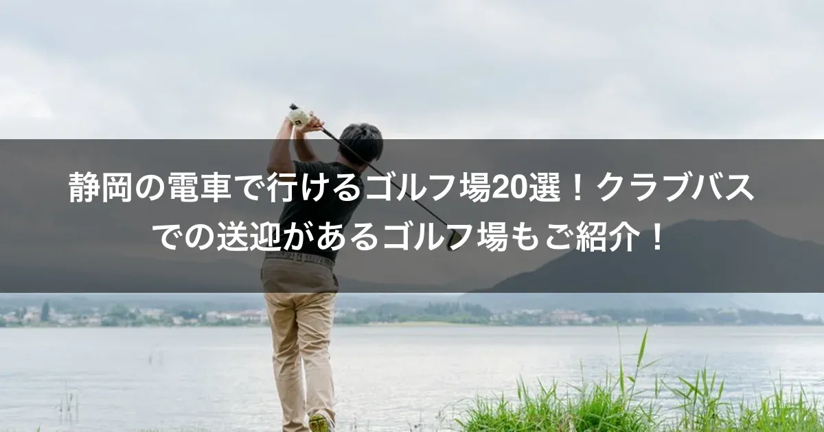 静岡の電車で行けるゴルフ場20選！クラブバスでの送迎があるゴルフ場もご紹介！
