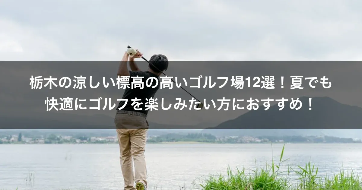 栃木の涼しい標高の高いゴルフ場12選！夏でも快適にゴルフを楽しみたい方におすすめ！