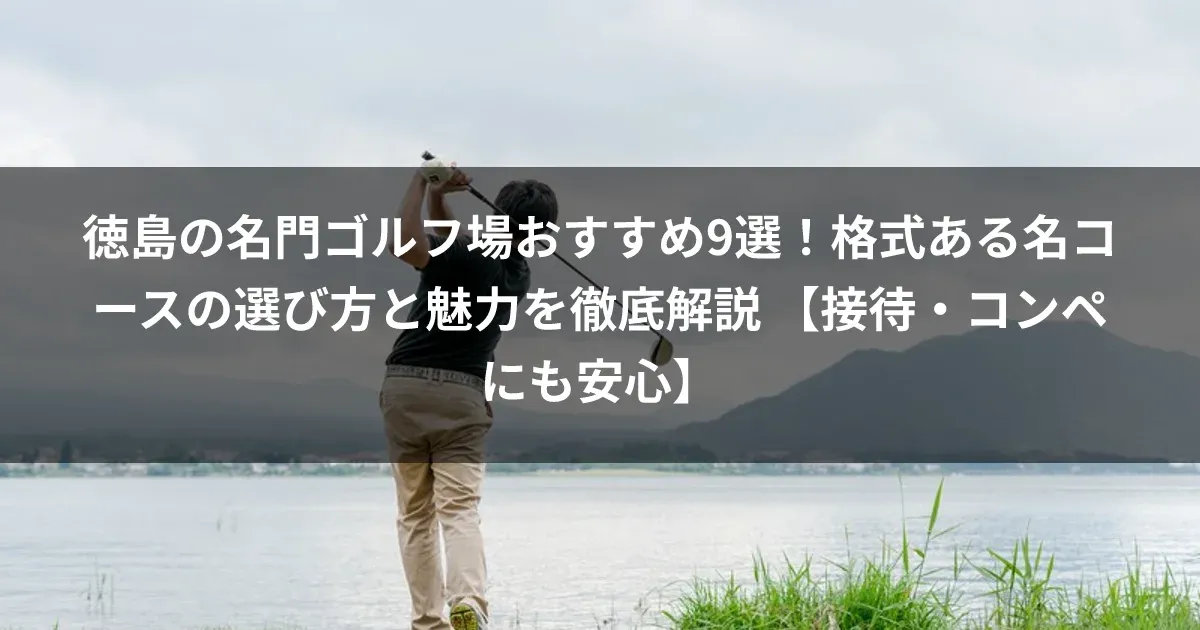 徳島の名門ゴルフ場おすすめ9選！格式ある名コースの選び方と魅力を徹底解説 【接待・コンペにも安心】