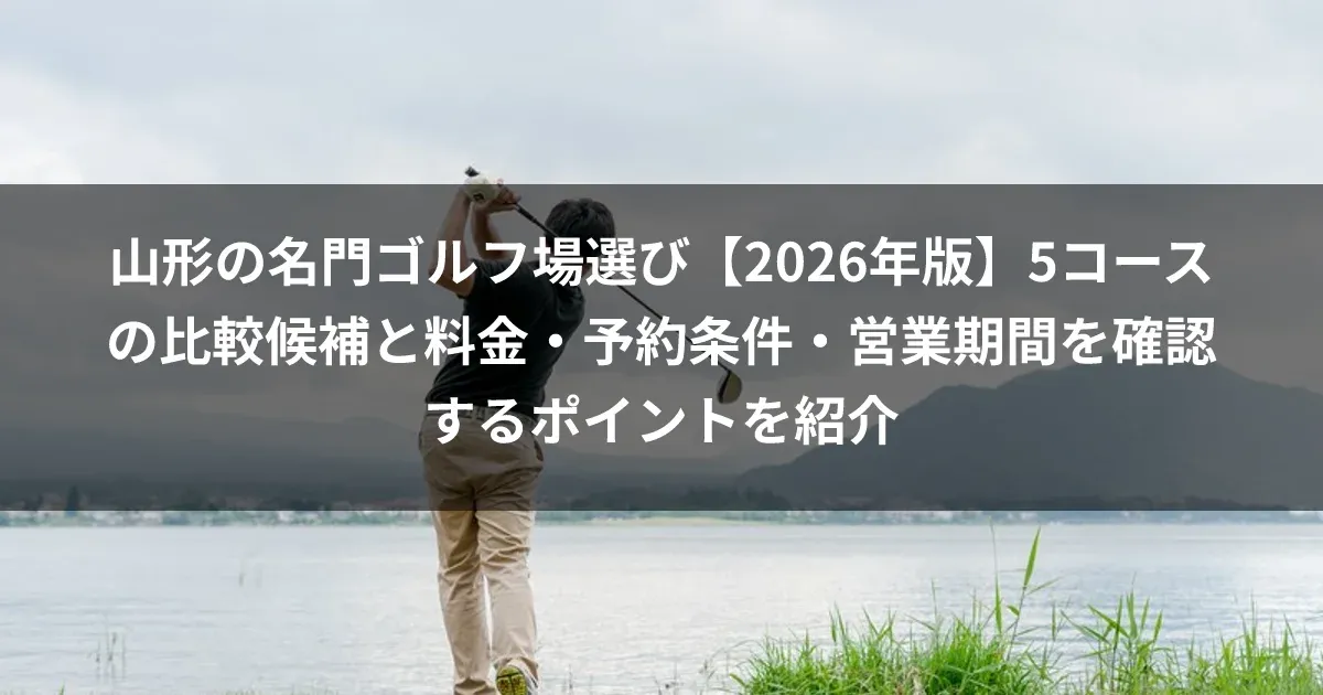 山形の名門ゴルフ場選び【2026年版】5コースの比較候補と料金・予約条件・営業期間を確認するポイントを紹介